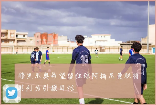 穆里尼奥希望留住琼阿梅尼曼联将其列为引援目标