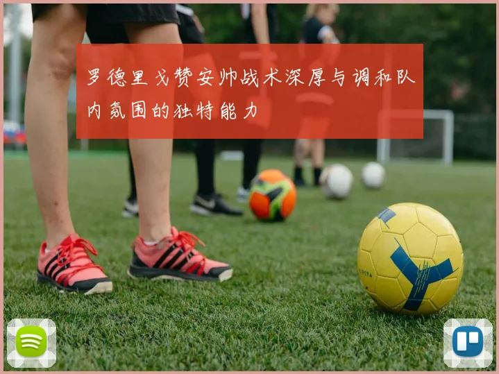 罗德里戈赞安帅战术深厚与调和队内氛围的独特能力