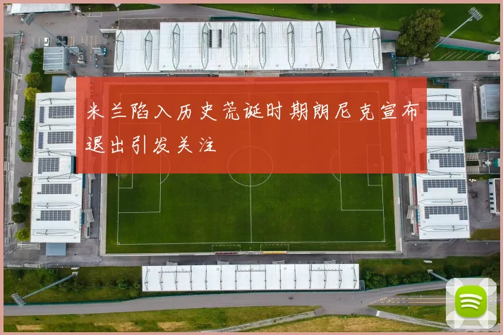 米兰陷入历史荒诞时期朗尼克宣布退出引发关注
