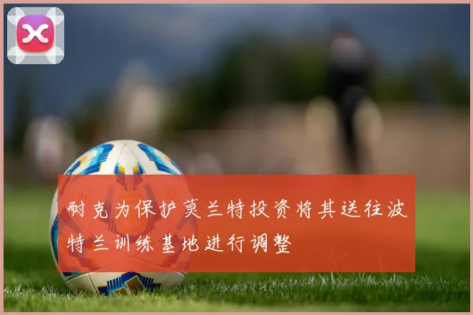 耐克为保护莫兰特投资将其送往波特兰训练基地进行调整