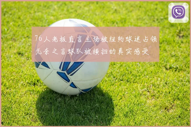 76人老板直言主场被纽约球迷占领无奈之言球队被横扫的真实感受